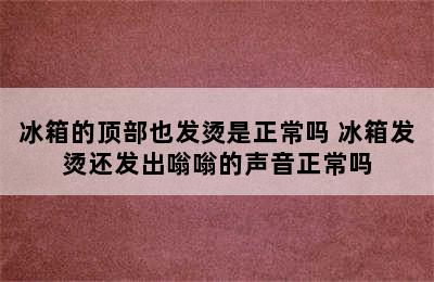 冰箱的顶部也发烫是正常吗 冰箱发烫还发出嗡嗡的声音正常吗